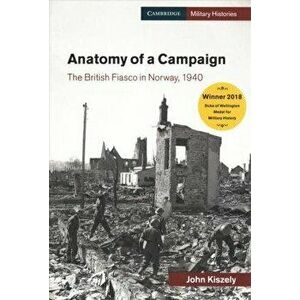 Anatomy of a Campaign: The British Fiasco in Norway, 1940, Paperback - John Kiszely imagine