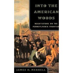 Into the American Woods: Negotiators on the Pennsylvania Frontier, Paperback - James H. Merrell imagine