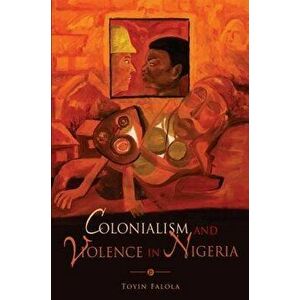 Colonialism and Violence in Nigeria, Paperback - Toyin Falola imagine