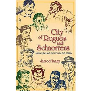 City of Rogues and Schnorrers: Russia's Jews and the Myth of Old Odessa, Paperback - Jarrod Tanny imagine