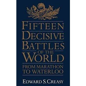 Fifteen Decisive Battles of the World: From Marathon to Waterloo, Paperback - Edward Shepherd Creasy imagine