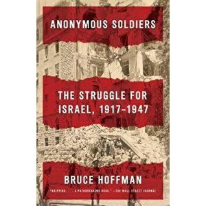 Anonymous Soldiers: The Struggle for Israel, 1917-1947, Paperback - Bruce Hoffman imagine