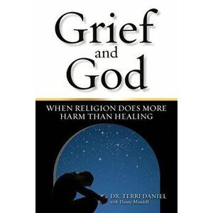 Grief and God: When Religion Does More Harm Than Healing, Paperback - Terri Daniel imagine
