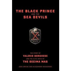 The Black Prince and the Sea Devils: The Story of Valerio Borghese and the Elite Units of the Decima MAS, Hardcover - Jack Greene imagine