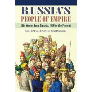 Russia's People of Empire: Life Stories from Eurasia, 1500 to the Present, Paperback - Stephen M. Norris imagine