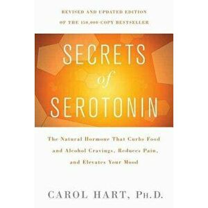 Secrets of Serotonin: The Natural Hormone That Curbs Food and Alcohol Cravings, Reduces Pain, and Elevates Your Mood, Paperback - Carol Hart imagine