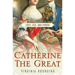 Catherine the Great: Love, Sex, and Power, Paperback - Virginia Rounding imagine