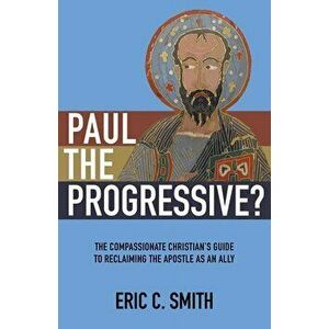 Paul the Progressive?: The Compassionate Christian's Guide to Reclaiming the Apostle as an Ally, Paperback - Eric C. Smith imagine
