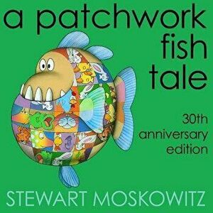 A Patchwork Fish Tale: 30th Anniversary Edition, Paperback - Stewart Moskowitz imagine