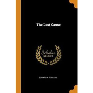 The Lost Cause, Paperback - Edward A. Pollard imagine