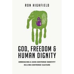 God, Freedom & Human Dignity: Embracing a God-Centered Identity in a Me-Centered Culture, Paperback - Ron Highfield imagine