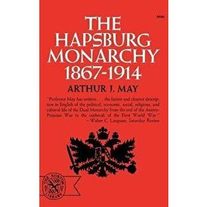 The Hapsburg Monarchy, 1867-1914, Paperback - Arthur J. May imagine