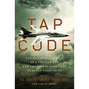 Tap Code: The Epic Survival Tale of a Vietnam POW and the Secret Code That Changed Everything, Hardcover - Carlyle S. Harris imagine