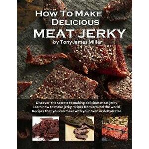 How to Make Delicious Meat Jerky, Paperback - Tony James Miller imagine