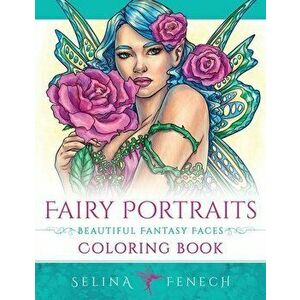 Fairy Portraits - Beautiful Fantasy Faces Coloring Book, Paperback - Selina Fenech imagine