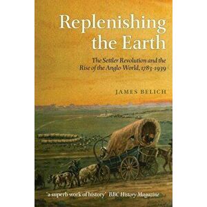 Replenishing the Earth: The Settler Revolution and the Rise of the Anglo-World, 1783-1939, Paperback - James Belich imagine
