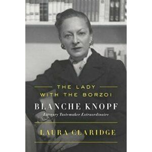 The Lady with the Borzoi: Blanche Knopf, Literary Tastemaker Extraordinaire, Paperback - Laura Claridge imagine