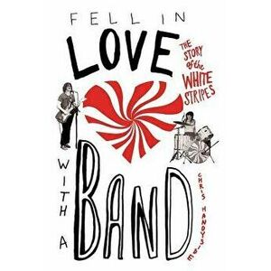 Fell in Love with a Band: The Story of the White Stripes, Paperback - Chris Handyside imagine