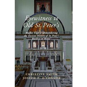 Eyewitness to Old St Peter's: Maffeo Vegio's 'remembering the Ancient History of St Peter's Basilica in Rome, ' with Translation and a Digital Recon, imagine
