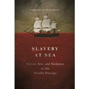 Slavery at Sea: Terror, Sex, and Sickness in the Middle Passage, Paperback - Sowande M. Mustakeem imagine