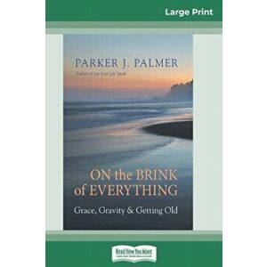 On the Brink of Everything: Grace, Gravity, and Getting Old (16pt Large Print Edition), Paperback - Parker J. Palmer imagine
