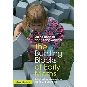 The Building Blocks of Early Maths: Bringing Key Concepts to Life for 3-6 Year Olds, Paperback - Elaine Bennett imagine