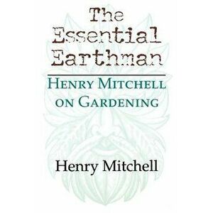 The Essential Earthman: Henry Mitchell on Gardening, Paperback - Henry Clay Mitchell imagine