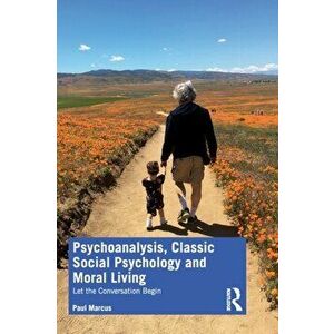 Psychoanalysis, Classic Social Psychology and Moral Living: Let the Conversation Begin, Paperback - Paul Marcus imagine