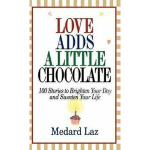 Love Adds a Little Chocolate: 100 Stories to Brighten Your Day and Sweeten Your Life, Hardcover - Medard Laz imagine