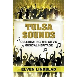 Tulsa Sounds: Celebrating the City's Musical Heritage, Paperback - Elven Lindblad imagine