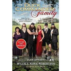 The Duck Commander Family: How Faith, Family, and Ducks Created a Dynasty, Paperback - Willie Robertson imagine