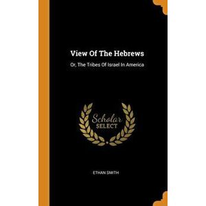 View of the Hebrews: Or, the Tribes of Israel in America, Hardcover - Ethan Smith imagine