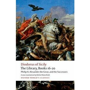 The Library, Books 16-20: Philip II, Alexander the Great, and the Successors, Paperback - Diodorus Siculus imagine