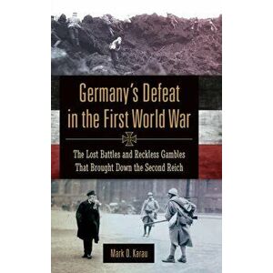 Germany's Defeat in the First World War: The Lost Battles and Reckless Gambles That Brought Down the Second Reich, Hardcover - Joseph Laycock imagine