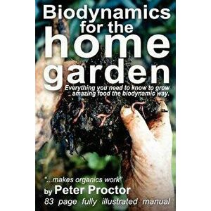 Biodynamics for the Home Garden: "Biodynamics makes organics work", Paperback - Peter Proctor imagine