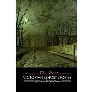 The Best Victorian Ghost Stories: Annotated and Illustrated Tales of Murder, Mystery, Horror, and Hauntings, Paperback - M. Grant Kellermeyer imagine