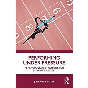 Performing Under Pressure: Psychological Strategies for Sporting Success, Paperback - Josephine Perry imagine