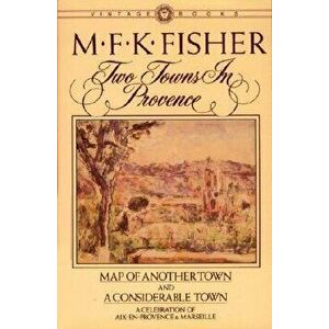 Two Towns in Provence: Map of Another Town and a Considerable Town, a Celebration of Aix-En-Provence & Marseille, Paperback - M. F. K. Fisher imagine