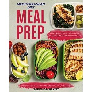 Mediterranean Diet Meal Prep: Delicious and Healthy Mediterranean Diet Recipes. Lose Weight, Save Time and Feel Your Best with The Mediterranean Die, imagine