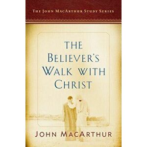 The Believer's Walk with Christ: A John MacArthur Study Series, Paperback - John MacArthur imagine