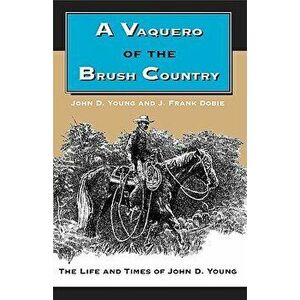 A Vaquero of the Brush Country: The Life and Times of John D. Young, Paperback - John D. Young imagine
