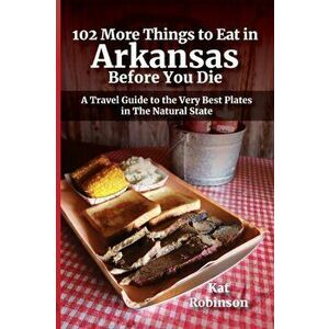 102 More Things to Eat in Arkansas Before You Die: A Travel Guide to the Very Best Plates in The Natural State, Paperback - Kat Robinson imagine