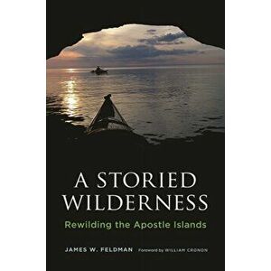 A Storied Wilderness: Rewilding the Apostle Islands, Paperback - James W. Feldman imagine