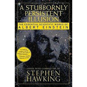 A Stubbornly Persistent Illusion: The Essential Scientific Works of Albert Einstein, Paperback - Stephen Hawking imagine