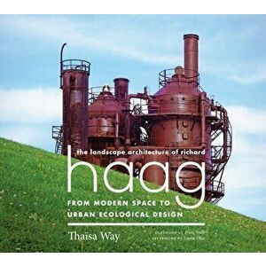 The Landscape Architecture of Richard Haag: From Modern Space to Urban Ecological Design, Paperback - Thaisa Way imagine