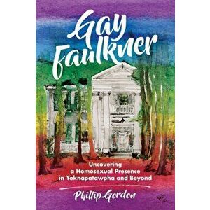 Gay Faulkner: Uncovering a Homosexual Presence in Yoknapatawpha and Beyond, Paperback - Phillip Gordon imagine