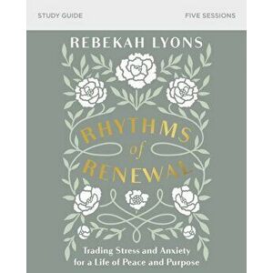 Rhythms of Renewal Study Guide: Trading Stress and Anxiety for a Life of Peace and Purpose, Paperback - Rebekah Lyons imagine