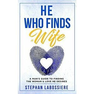 He Who Finds A Wife: A Man's Guide to Finding the Woman and Love He Desires, Paperback - Stephan Speaks imagine