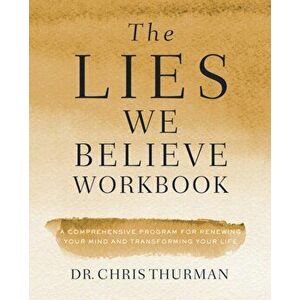The Lies We Believe Workbook: A Comprehensive Program for Renewing Your Mind and Transforming Your Life, Paperback - Chris Thurman imagine