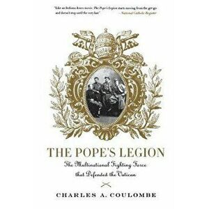 The Pope's Legion: The Multinational Fighting Force That Defended the Vatican, Paperback - Charles a. Coulombe imagine